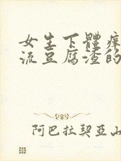 女生下体痒疼还流豆腐渣的白