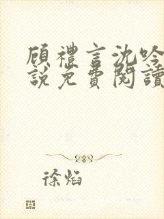 顾礼言沈吟枝小说免费阅读最新章节