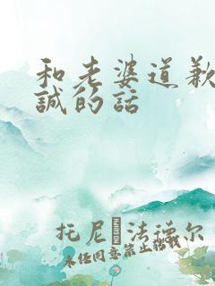 和老婆道歉的真诚的话