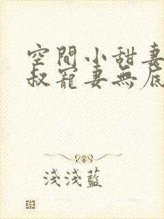 空间小甜妻:皇叔宠妻无底线大结局