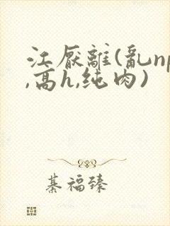江厌离(乱np,高h,纯肉)