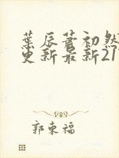 叶辰萧初然刚刚更新最新2173章