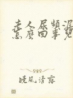 老人尿频漏尿是怎么回事儿