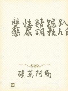 双性精跪趴灌满憋尿调教h的背景