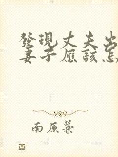 发现丈夫出轨,妻子应该怎么做