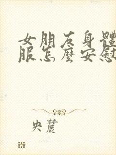 女朋友身体不舒服怎么安慰异地恋