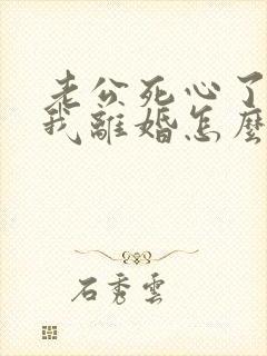 老公死心了要和我离婚怎么挽回