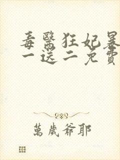 毒医狂妃暴君娶一送二免费阅读全文