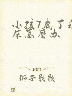 小孩7岁了还尿床怎么办