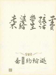 老婆带孩子老公不给生活费可以告他吗