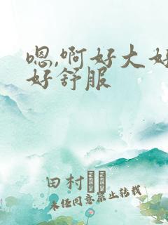 嗯,啊好大好爽好舒服