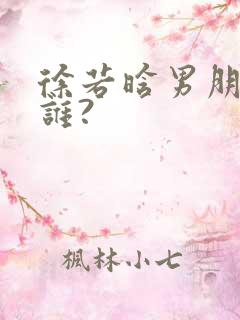 徐若晗男朋友是谁?