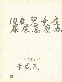 10岁儿童夜间尿床怎么办