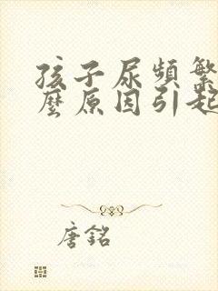 孩子尿频繁是什么原因引起的