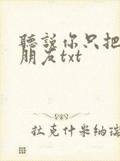 听说你只把我当朋友txt