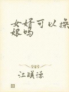 女婿可以操丈母娘吗