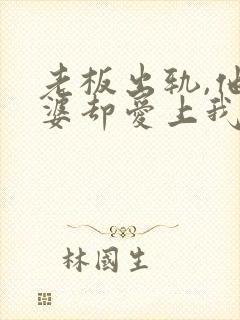 老板出轨,他老婆却爱上我了小说免费阅读