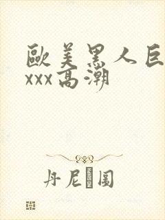 欧美黑人巨大xxxx高潮