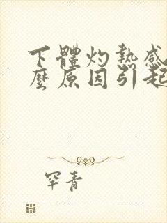 下体灼热感是什么原因引起的