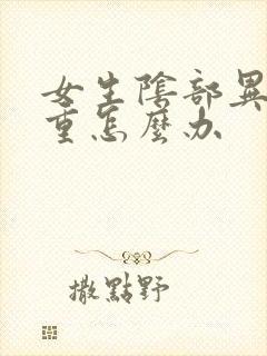 女生阴部异味很重怎么办