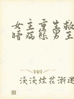 女主重生救赎阴暗病态男主