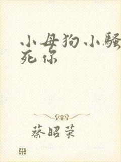 小母狗小骚货操死你