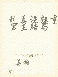 我真没想重生啊男主结局