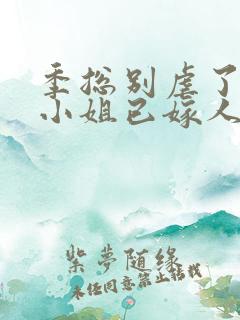 季总别虐了,舒小姐已嫁人