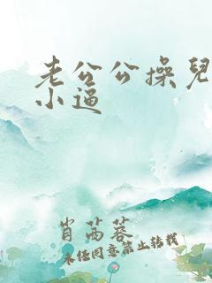 老公公操儿媳妇小逼