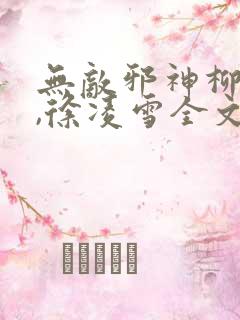 无敌邪神柳无邪,徐凌雪全文免费阅读