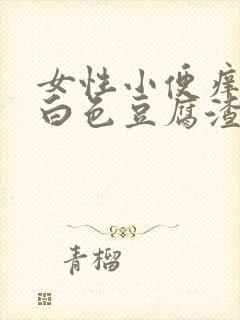 女性小便痒还有白色豆腐渣的东西