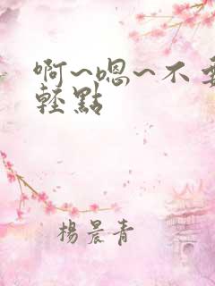 啊~嗯~不要~轻点