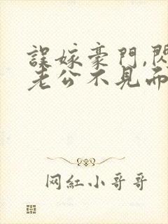 误嫁豪门,闪婚老公不见面