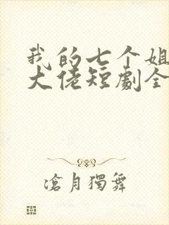 我的七个姐姐是大佬短剧全集免费下载