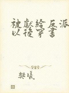 被献给反派大佬以后穿书