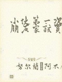 小伙第一次去女朋友家该买些啥