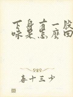 下身有一股腥臭味是怎么回事