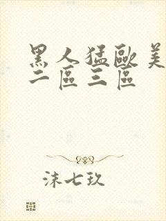 黑人猛欧美一区二区三区