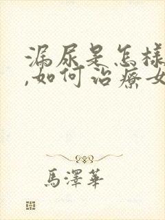 漏尿是怎样引起,如何治疗女