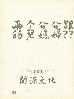 两个公公跟自己的儿媳妇??