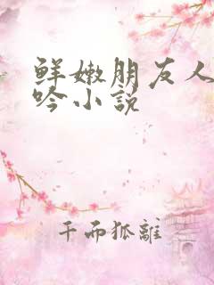 鲜嫩朋友人妻呻吟小说