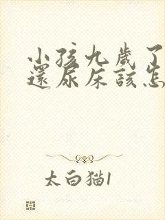 小孩九岁了晚上还尿床该怎么治