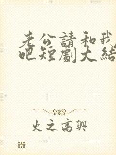 老公请和我恋爱吧短剧大结局