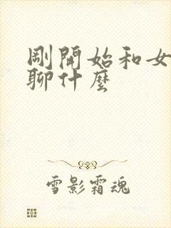 刚开始和女孩子聊什么