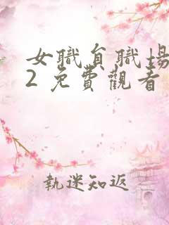 女职员职场恋爱2 免费观看