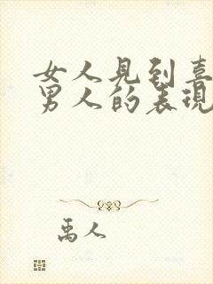 女人见到喜欢的男人的表现