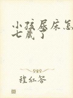 小孩尿床怎么办七岁了