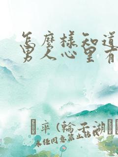 怎么样知道一个男人心里有没有你