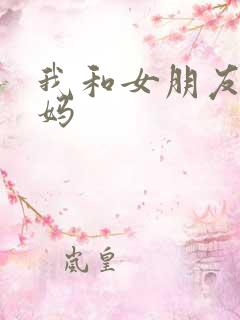 我和女朋友的妈妈