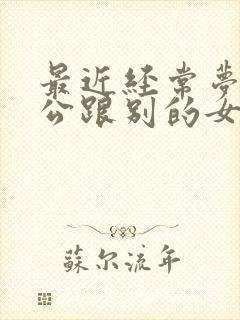 最近经常梦到老公跟别的女人在一起